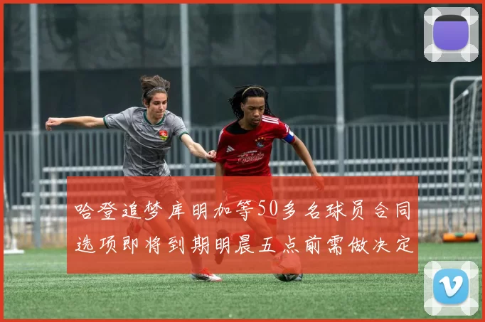 哈登追梦库明加等50多名球员合同选项即将到期明晨五点前需做决定