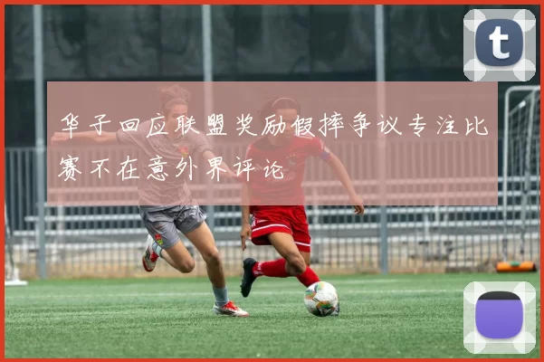 华子回应联盟奖励假摔争议专注比赛不在意外界评论