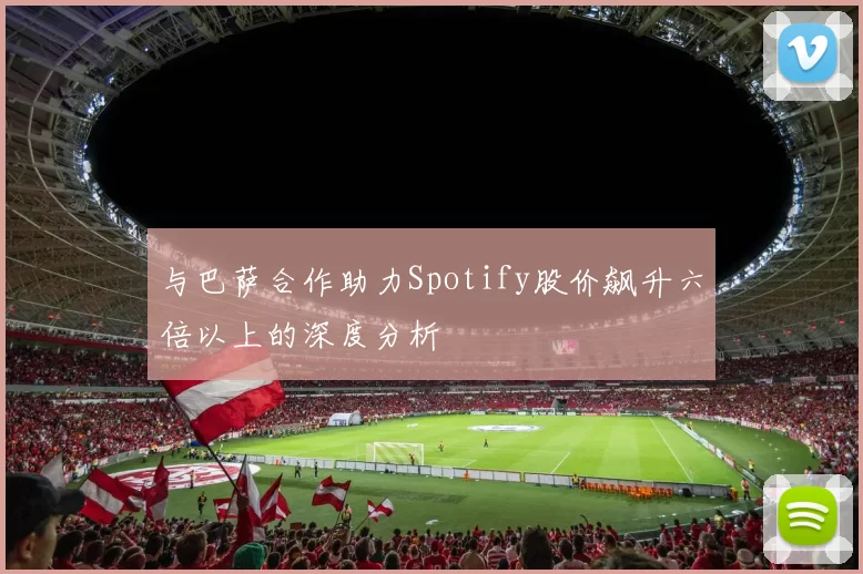 与巴萨合作助力Spotify股价飙升六倍以上的深度分析