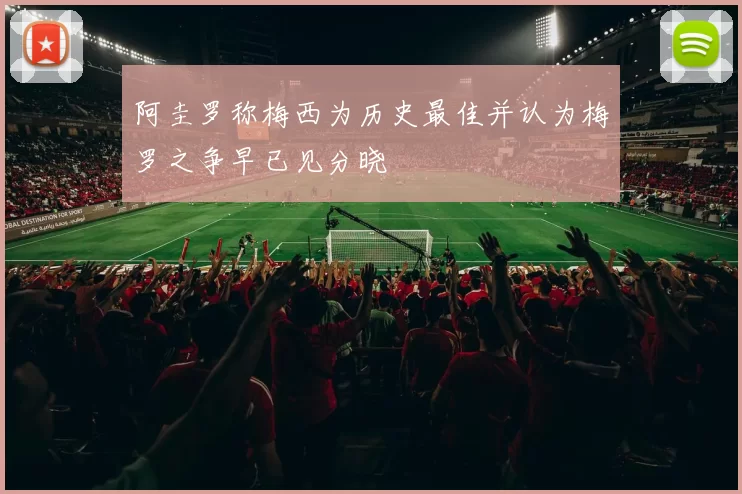 阿圭罗称梅西为历史最佳并认为梅罗之争早已见分晓