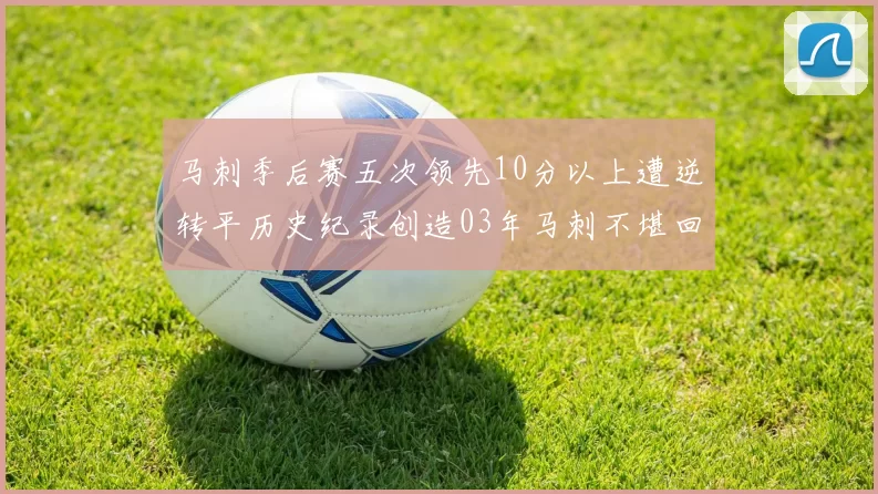 马刺季后赛五次领先10分以上遭逆转平历史纪录创造03年马刺不堪回首的尴尬