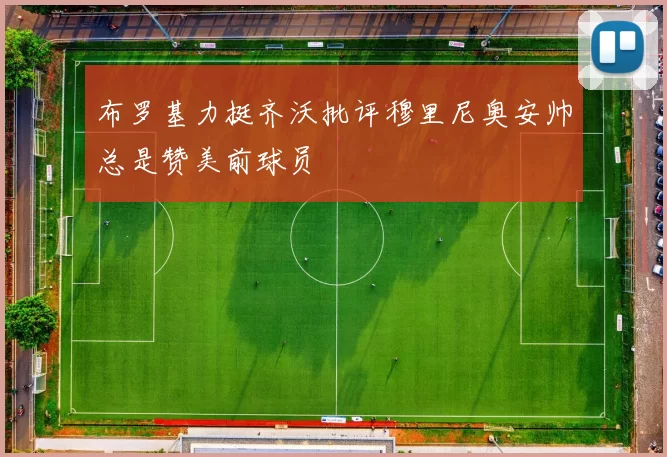 布罗基力挺齐沃批评穆里尼奥安帅总是赞美前球员